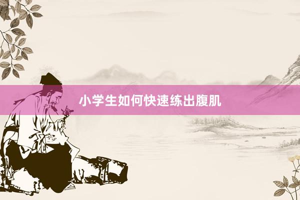 小学生如何快速练出腹肌